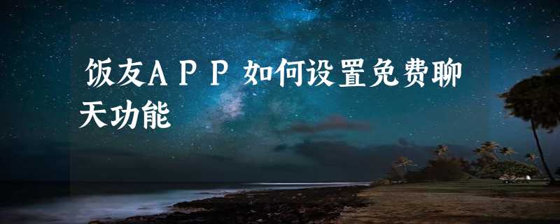 饭友APP如何设置免费聊天功能