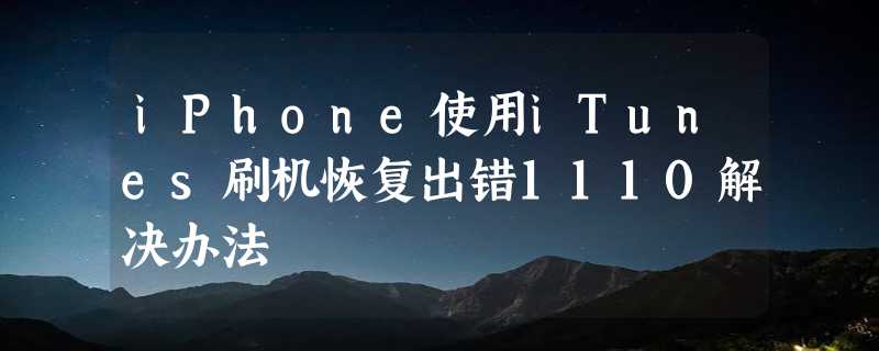 iPhone使用iTunes刷机恢复出错1110解决办法