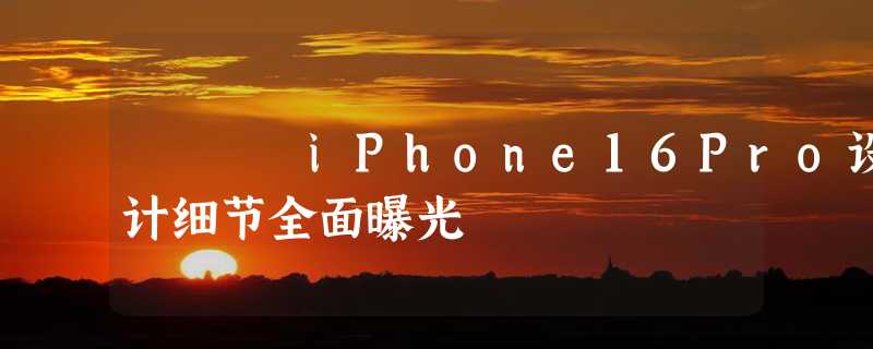 iPhone16Pro设计细节全面曝光