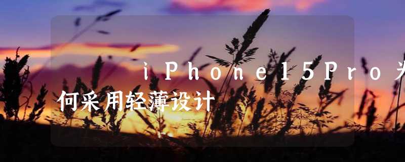 iPhone15Pro为何采用轻薄设计