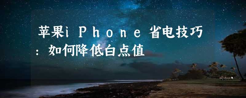 苹果iPhone省电技巧：如何降低白点值