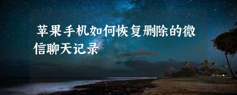 苹果手机如何恢复删除的微信聊天记录