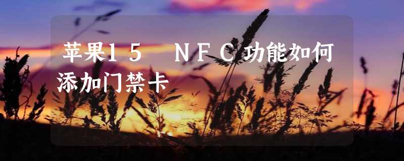 苹果15 NFC功能如何添加门禁卡