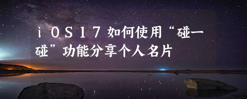 iOS17如何使用“碰一碰”功能分享个人名片