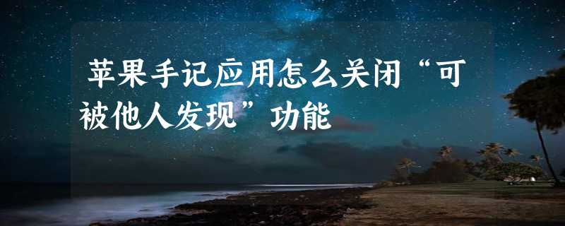 苹果手记应用怎么关闭“可被他人发现”功能