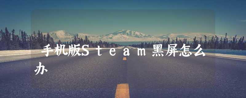 手机版Steam黑屏怎么办