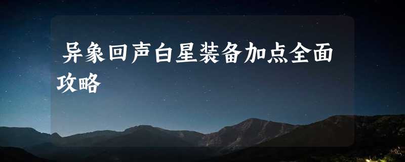 异象回声白星装备加点全面攻略