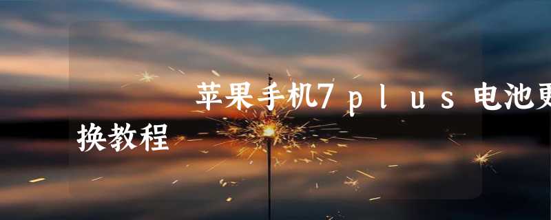 苹果手机7plus电池更换教程