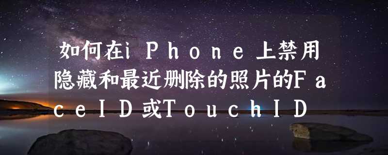 如何在iPhone上禁用隐藏和最近删除的照片的FaceID或TouchID