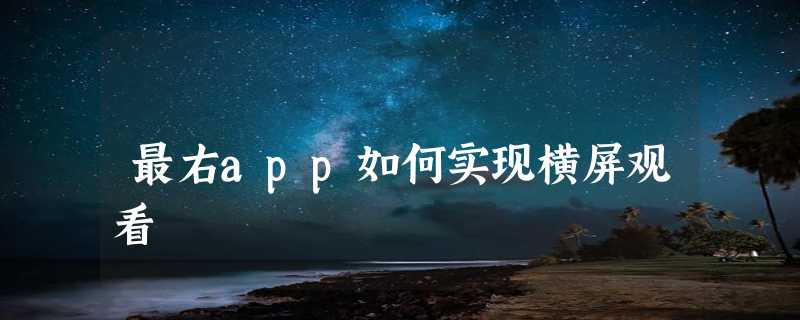 最右app如何实现横屏观看