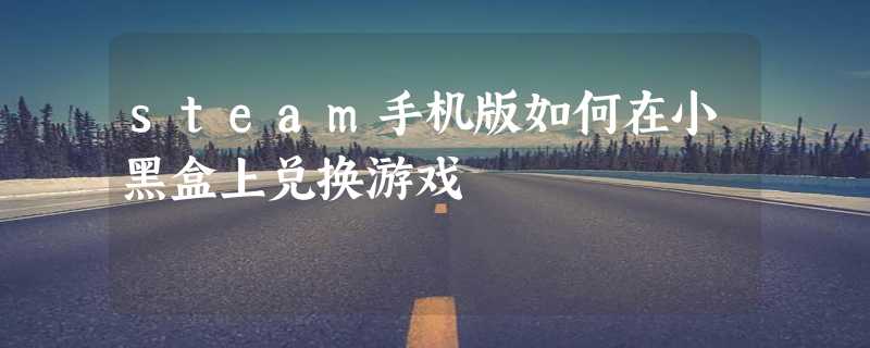 steam手机版如何在小黑盒上兑换游戏