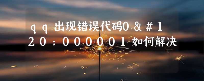 qq出现错误代码0x000001如何解决