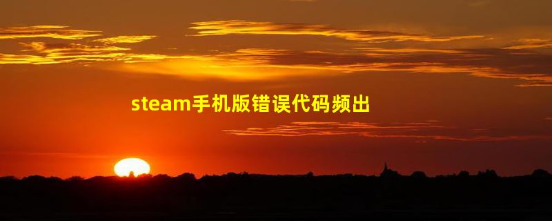 steam手机版错误代码频出