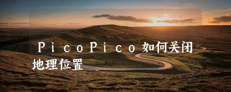 PicoPico如何关闭地理位置