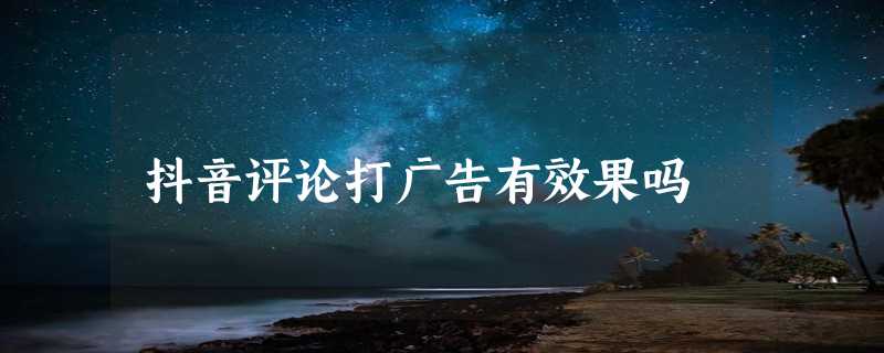 抖音评论打广告有效果吗