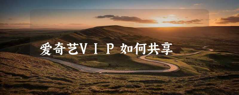 爱奇艺VIP如何共享