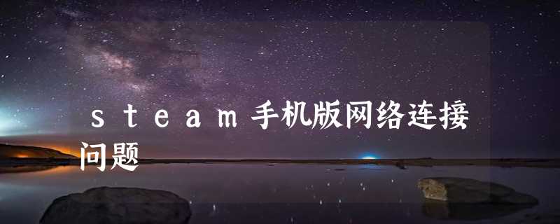 steam手机版网络连接问题