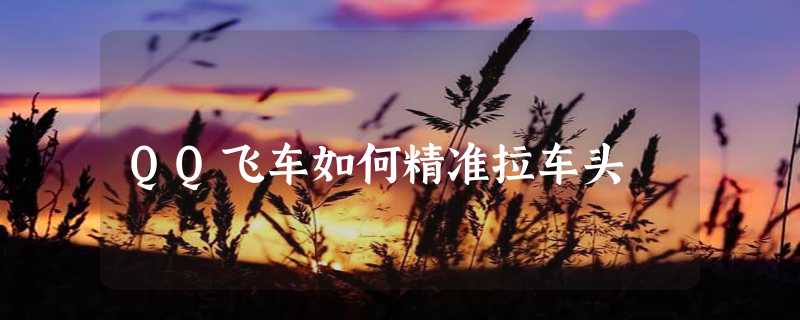 QQ飞车如何精准拉车头