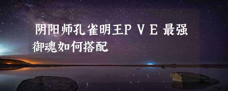 阴阳师孔雀明王PVE最强御魂如何搭配