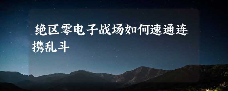 绝区零电子战场如何速通连携乱斗