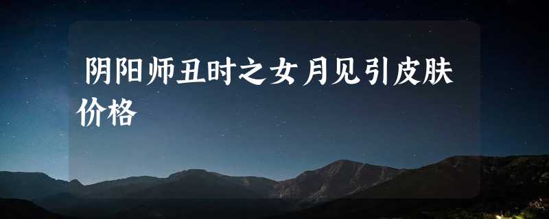 阴阳师丑时之女月见引皮肤价格