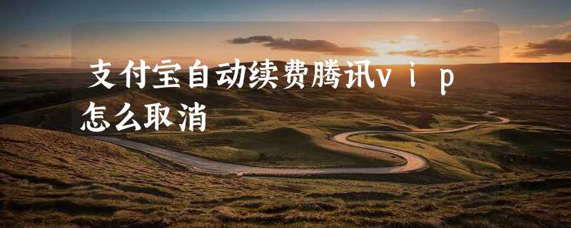 支付宝自动续费腾讯vip怎么取消