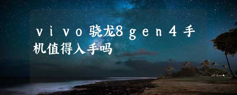 vivo骁龙8gen4手机值得入手吗