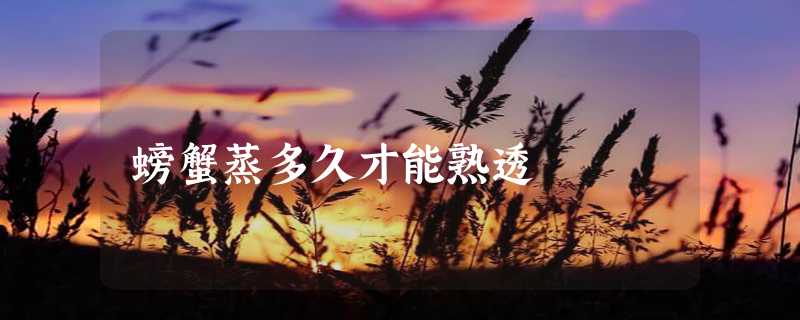 螃蟹蒸多久才能熟透