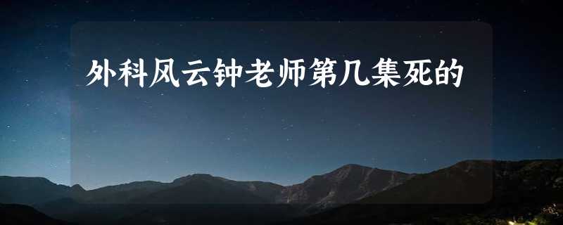 外科风云钟老师第几集死的