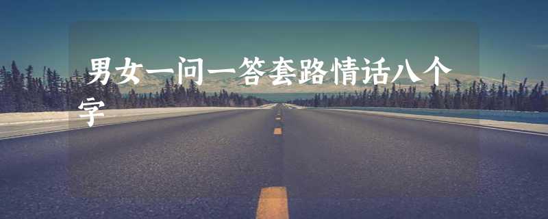 男女一问一答套路情话八个字