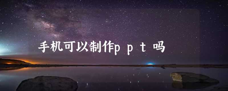 手机可以制作ppt吗