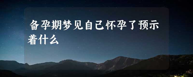 备孕期梦见自己怀孕了预示着什么