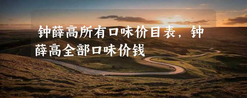 钟薛高所有口味价目表，钟薛高全部口味价钱