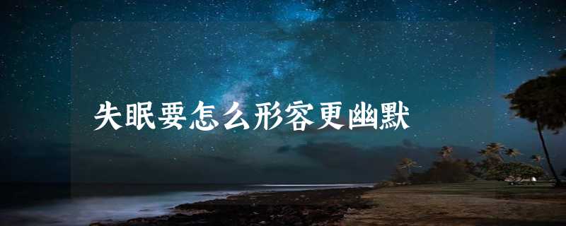 失眠要怎么形容更幽默