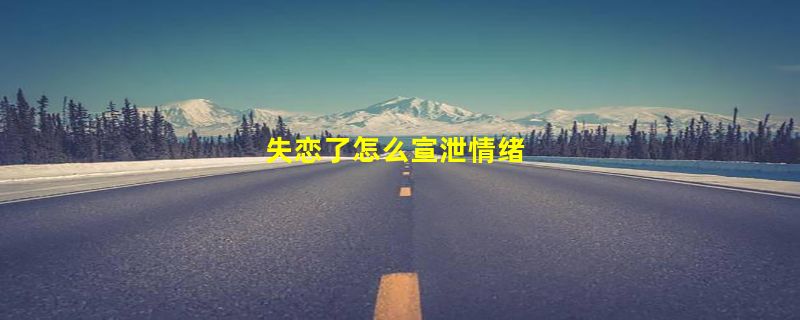 失恋了怎么宣泄情绪