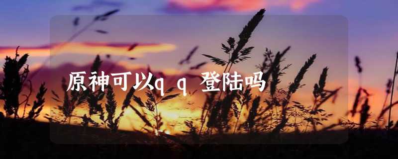 原神可以qq登陆吗