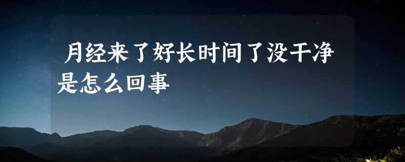 月经来了好长时间了没干净是怎么回事