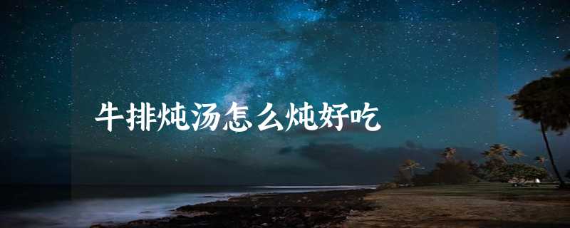 牛排炖汤怎么炖好吃