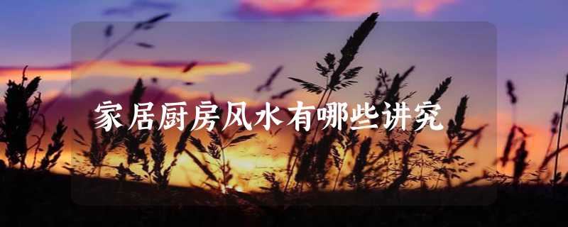 家居厨房风水有哪些讲究