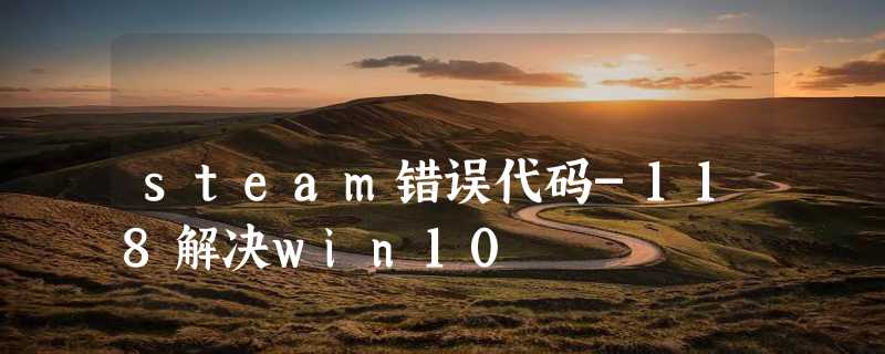 steam错误代码-118解决win10