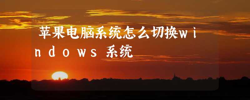 苹果电脑系统怎么切换windows系统