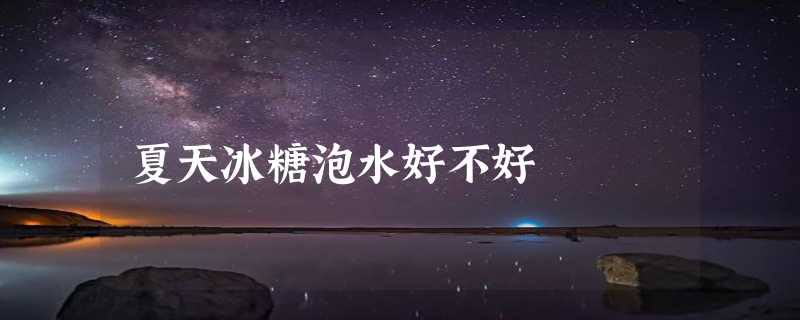 夏天冰糖泡水好不好