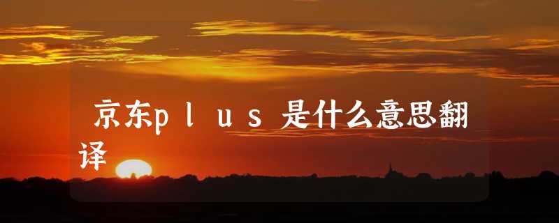 京东plus是什么意思翻译