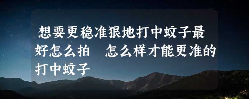 想要更稳准狠地打中蚊子最好怎么拍 怎么样才能更准的打中蚊子