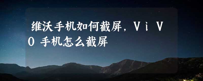 维沃手机如何截屏，ViV0手机怎么截屏