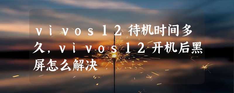 vivos12待机时间多久，vivos12开机后黑屏怎么解决