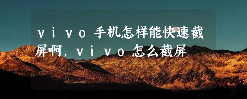 vivo手机怎样能快速截屏啊，vivo怎么截屏