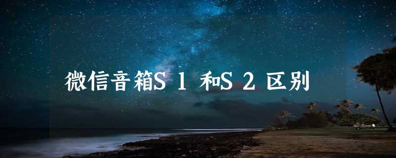 微信音箱S1和S2区别