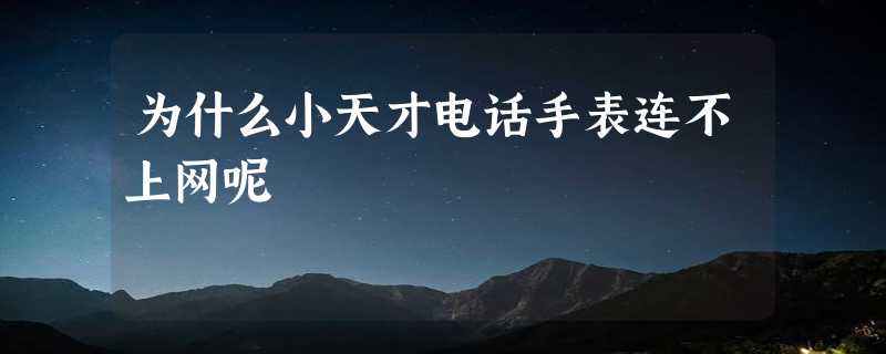 为什么小天才电话手表连不上网呢