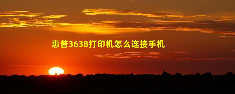 惠普3638打印机怎么连接手机无线打印